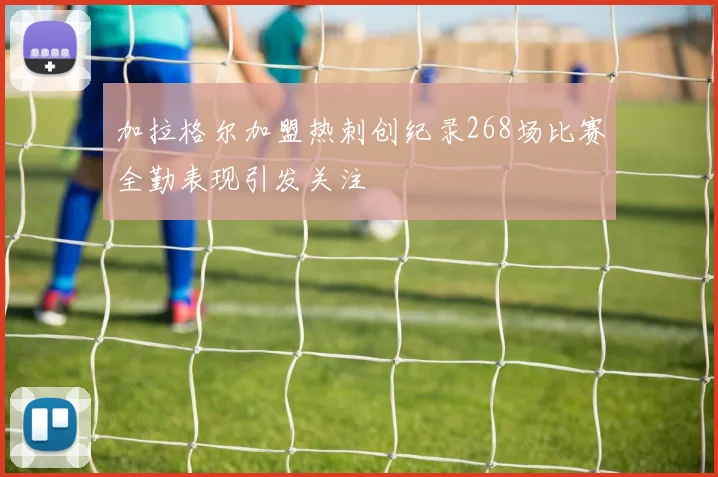 加拉格尔加盟热刺创纪录268场比赛全勤表现引发关注