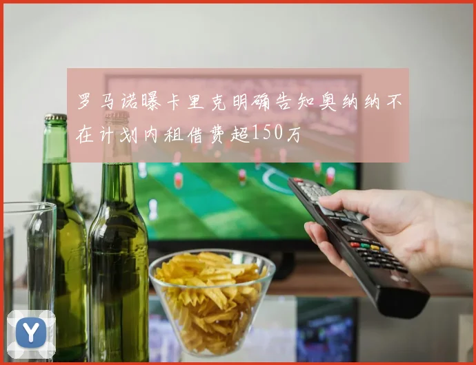 罗马诺曝卡里克明确告知奥纳纳不在计划内租借费超150万