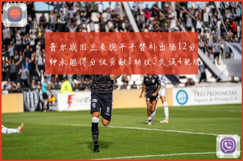 普尔战旧主表现平平替补出场12分钟未能得分仅贡献1助攻3失误4犯规