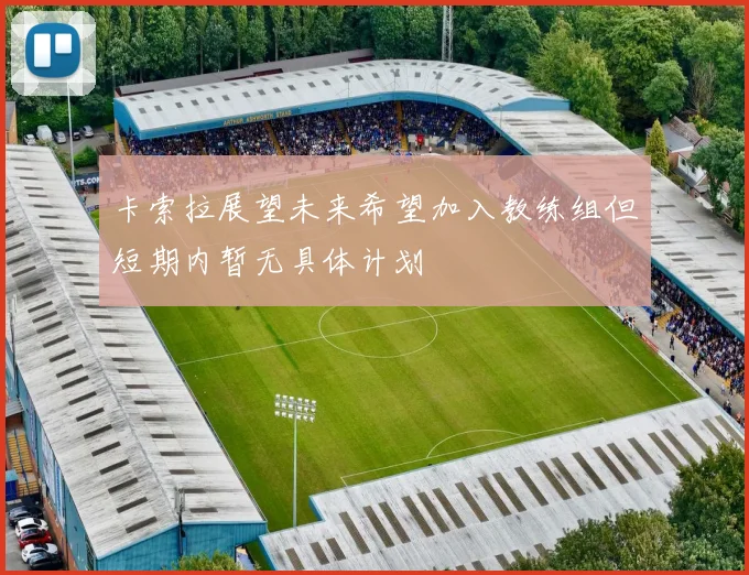 卡索拉展望未来希望加入教练组但短期内暂无具体计划
