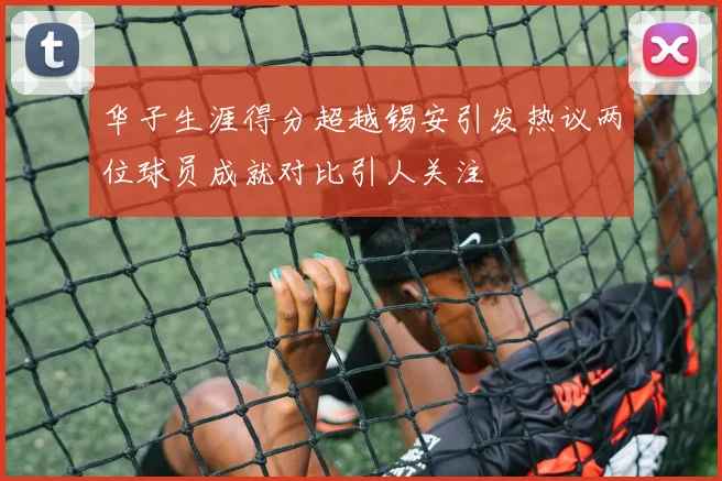 华子生涯得分超越锡安引发热议两位球员成就对比引人关注