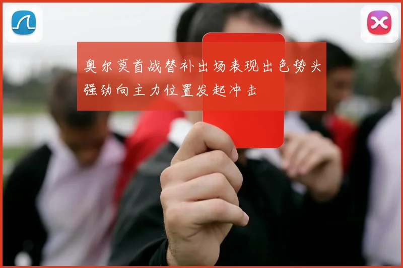奥尔莫首战替补出场表现出色势头强劲向主力位置发起冲击