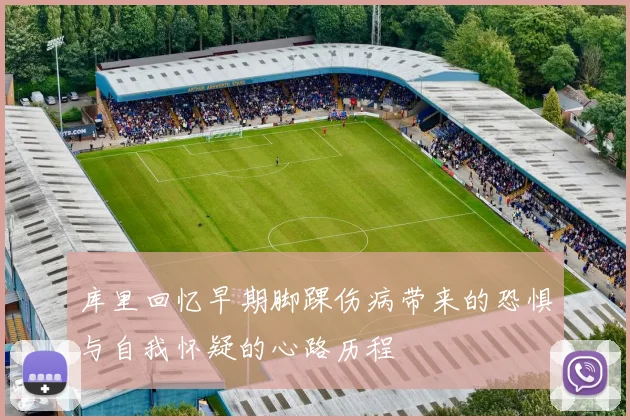 库里回忆早期脚踝伤病带来的恐惧与自我怀疑的心路历程