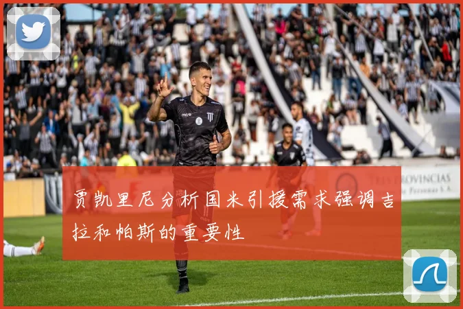 贾凯里尼分析国米引援需求强调吉拉和帕斯的重要性