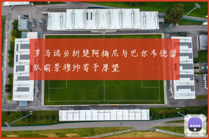 罗马诺分析楚阿梅尼与巴尔韦德留队前景穆帅寄予厚望