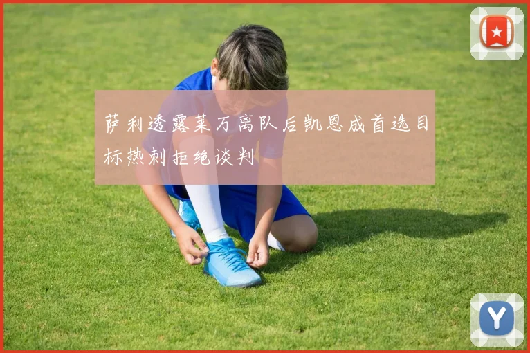 萨利透露莱万离队后凯恩成首选目标热刺拒绝谈判