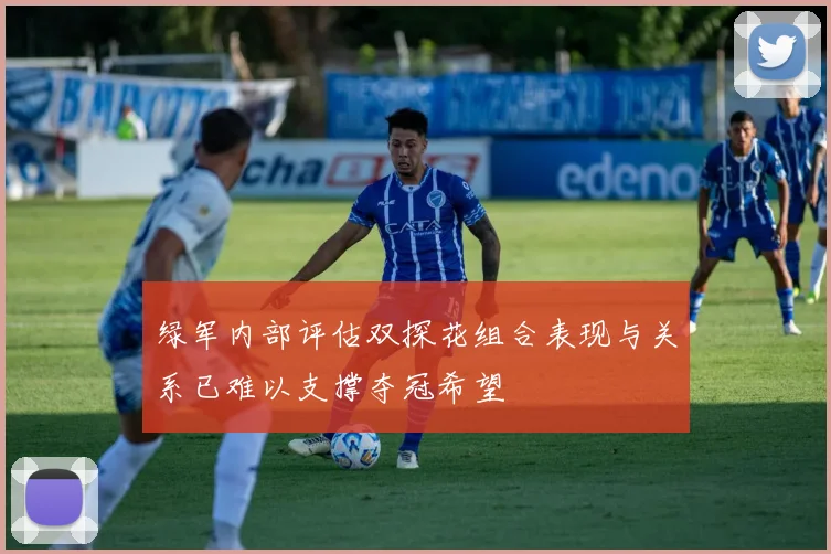 绿军内部评估双探花组合表现与关系已难以支撑夺冠希望